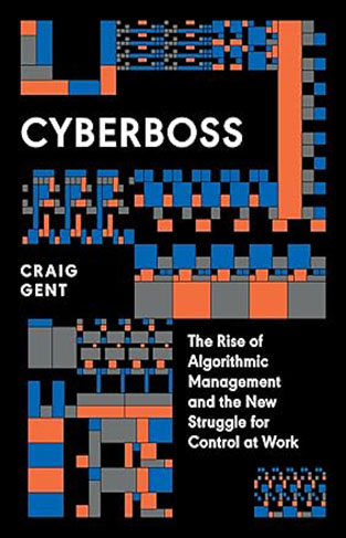 Cyberboss - The Rise of Algorithmic Management and the New Struggle for Control at Work